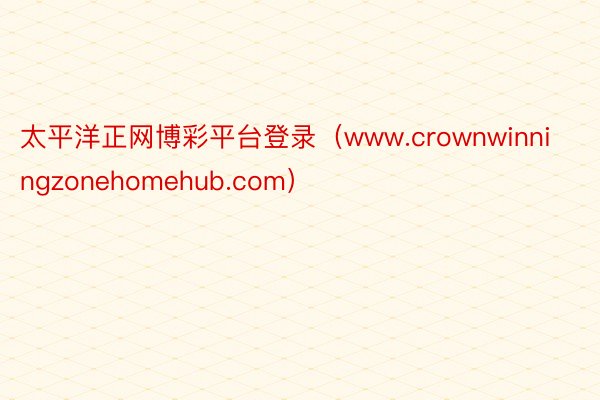 太平洋正网博彩平台登录（www.crownwinningzonehomehub.com）