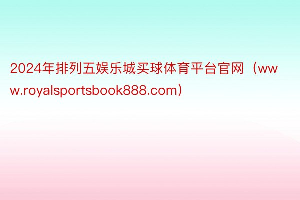 2024年排列五娱乐城买球体育平台官网（www.royalsportsbook888.com）