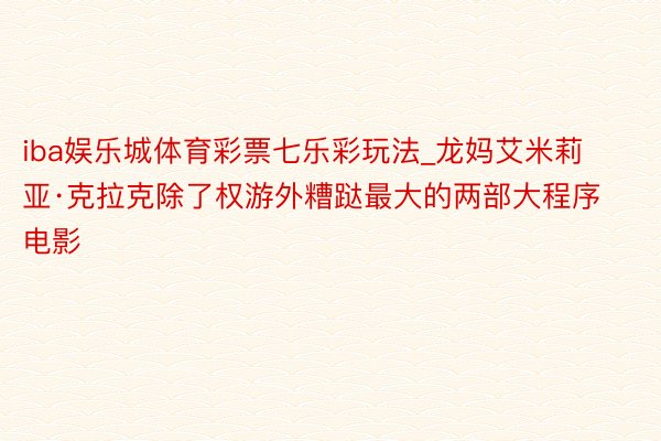 iba娱乐城体育彩票七乐彩玩法_龙妈艾米莉亚·克拉克除了权游外糟跶最大的两部大程序电影