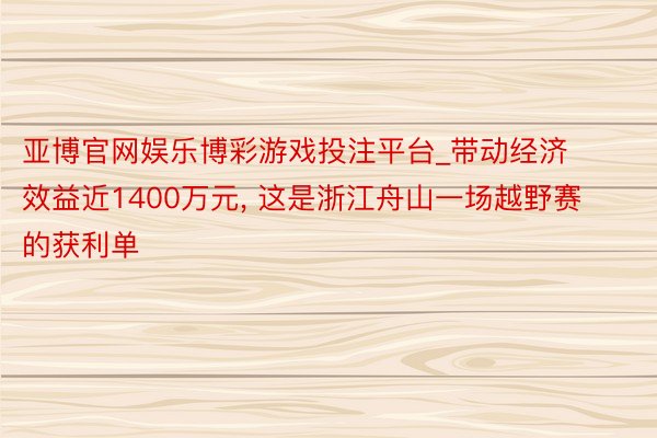亚博官网娱乐博彩游戏投注平台_带动经济效益近1400万元, 这是浙江舟山一场越野赛的获利单