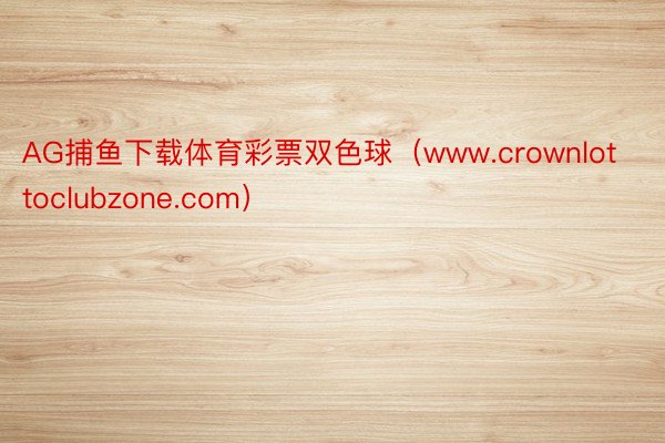 AG捕鱼下载体育彩票双色球（www.crownlottoclubzone.com）