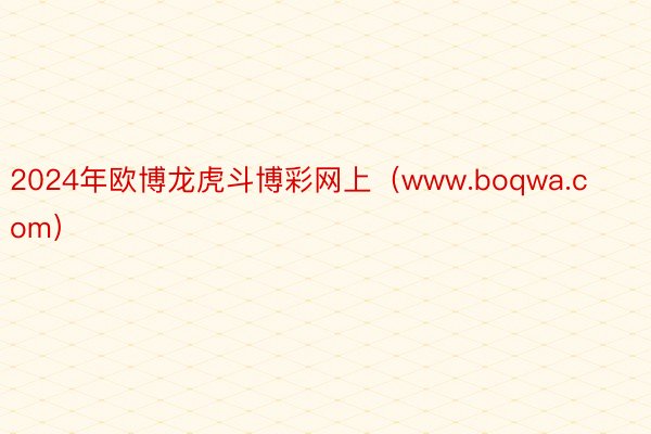 2024年欧博龙虎斗博彩网上（www.boqwa.com）