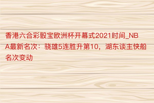 香港六合彩骰宝欧洲杯开幕式2021时间_NBA最新名次：骁雄5连胜升第10，湖东谈主快船名次变动