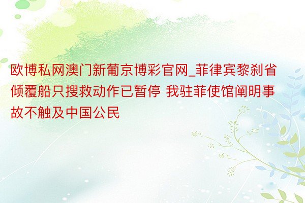 欧博私网澳门新葡京博彩官网_菲律宾黎刹省倾覆船只搜救动作已暂停 我驻菲使馆阐明事故不触及中国公民