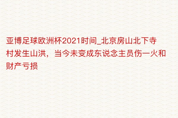 亚博足球欧洲杯2021时间_北京房山北下寺村发生山洪，当今未变成东说念主员伤一火和财产亏损