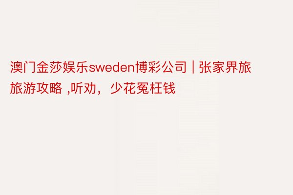 澳门金莎娱乐sweden博彩公司 | 张家界旅旅游攻略 ,听劝，少花冤枉钱