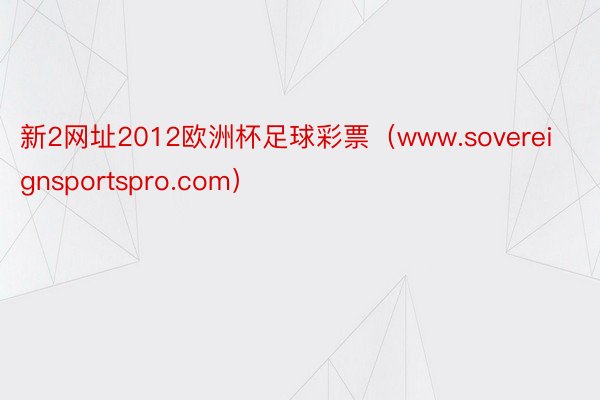 新2网址2012欧洲杯足球彩票（www.sovereignsportspro.com）