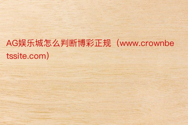 AG娱乐城怎么判断博彩正规（www.crownbetssite.com）