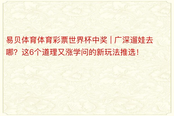 易贝体育体育彩票世界杯中奖 | 广深遛娃去哪？这6个道理又涨学问的新玩法推选！