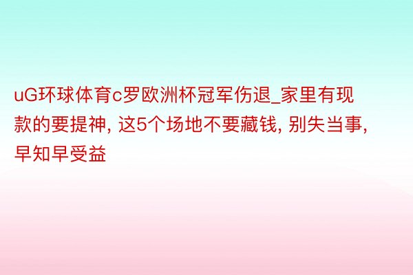 uG环球体育c罗欧洲杯冠军伤退_家里有现款的要提神, 这5个场地不要藏钱, 别失当事, 早知早受益