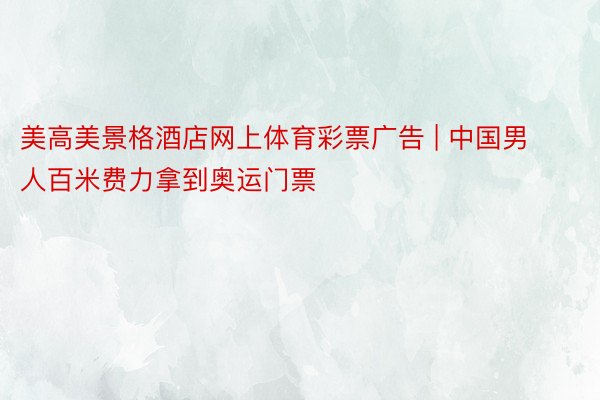 美高美景格酒店网上体育彩票广告 | 中国男人百米费力拿到奥运门票