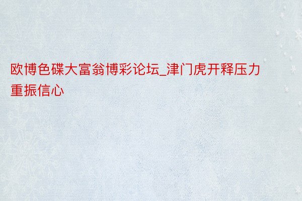 欧博色碟大富翁博彩论坛_津门虎开释压力重振信心