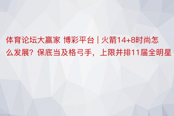 体育论坛大赢家 博彩平台 | 火箭14+8时尚怎么发展？保底当及格弓手，上限并排11届全明星