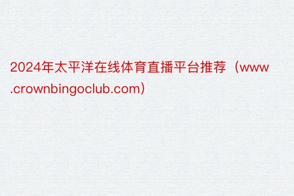 2024年太平洋在线体育直播平台推荐（www.crownbingoclub.com）