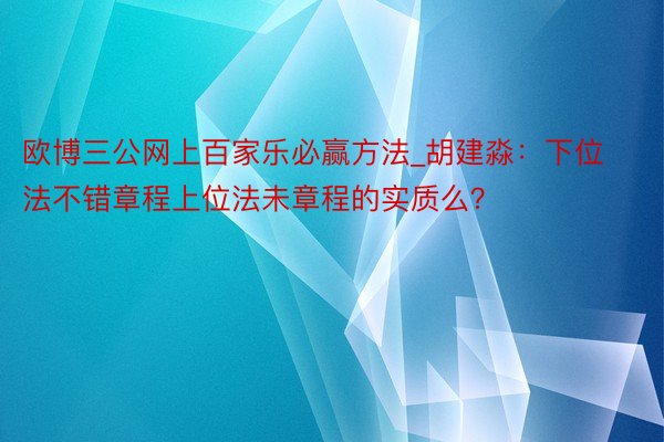 欧博三公网上百家乐必赢方法_胡建淼：下位法不错章程上位法未章程的实质么？