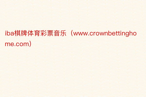 iba棋牌体育彩票音乐（www.crownbettinghome.com）