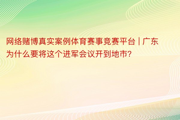 网络赌博真实案例体育赛事竞赛平台 | 广东为什么要将这个进军会议开到地市？