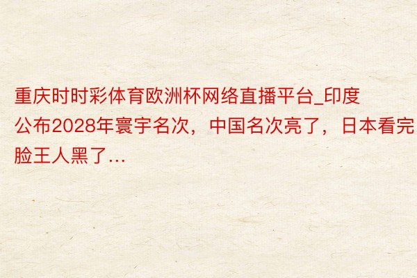 重庆时时彩体育欧洲杯网络直播平台_印度公布2028年寰宇名次，中国名次亮了，日本看完脸王人黑了…