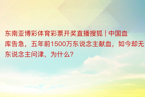 东南亚博彩体育彩票开奖直播搜狐 | 中国血库告急，五年前1500万东说念主献血，如今却无东说念主问津，为什么？