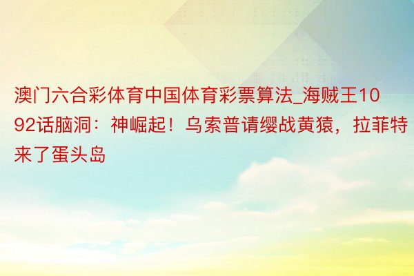 澳门六合彩体育中国体育彩票算法_海贼王1092话脑洞：神崛起！乌索普请缨战黄猿，拉菲特来了蛋头岛