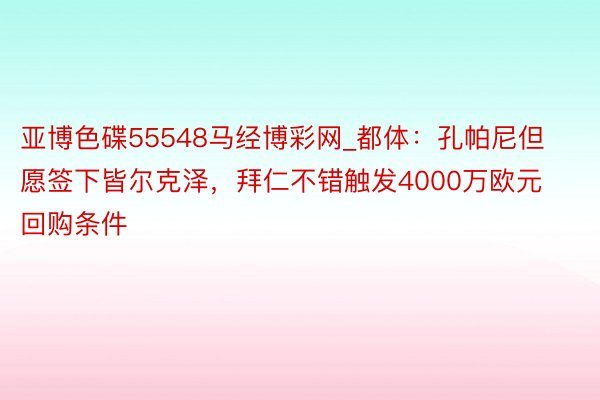 亚博色碟55548马经博彩网_都体：孔帕尼但愿签下皆尔克泽，拜仁不错触发4000万欧元回购条件
