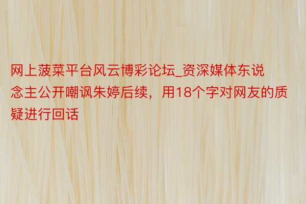 网上菠菜平台风云博彩论坛_资深媒体东说念主公开嘲讽朱婷后续，用18个字对网友的质疑进行回话