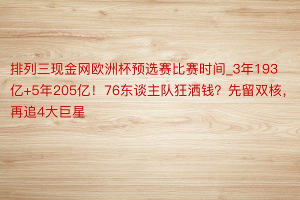 排列三现金网欧洲杯预选赛比赛时间_3年193亿+5年205亿！76东谈主队狂洒钱？先留双核，再追4大巨星