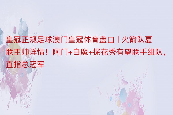 皇冠正规足球澳门皇冠体育盘口 | 火箭队夏联主帅详情！阿门+白魔+探花秀有望联手组队，直指总冠军
