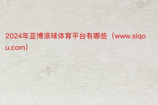 2024年亚博滚球体育平台有哪些（www.siqou.com）