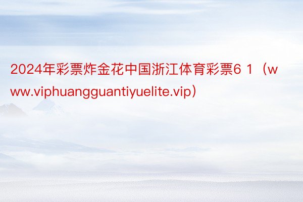 2024年彩票炸金花中国浙江体育彩票6 1（www.viphuangguantiyuelite.vip）