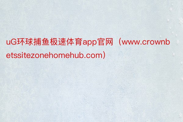 uG环球捕鱼极速体育app官网（www.crownbetssitezonehomehub.com）