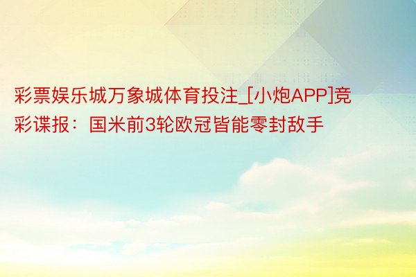 彩票娱乐城万象城体育投注_[小炮APP]竞彩谍报：国米前3轮欧冠皆能零封敌手