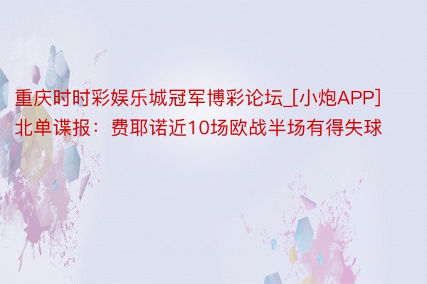 重庆时时彩娱乐城冠军博彩论坛_[小炮APP]北单谍报：费耶诺近10场欧战半场有得失球