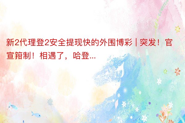 新2代理登2安全提现快的外围博彩 | 突发！官宣箝制！相遇了，哈登...