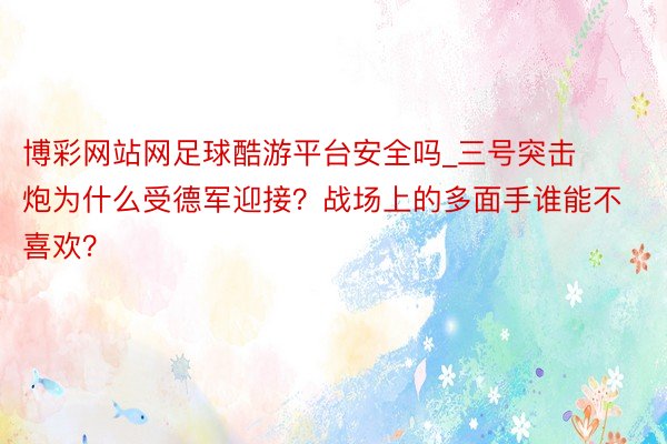 博彩网站网足球酷游平台安全吗_三号突击炮为什么受德军迎接？战场上的多面手谁能不喜欢？