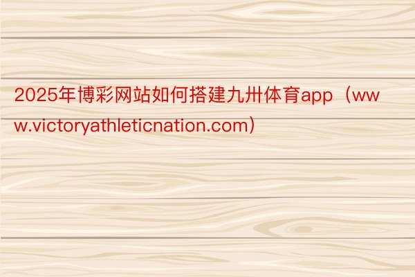 2025年博彩网站如何搭建九卅体育app（www.victoryathleticnation.com）