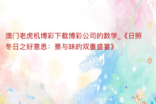 澳门老虎机博彩下载博彩公司的数学_《日照冬日之好意思：景与味的双重盛宴》